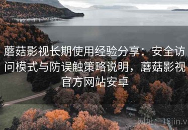 蘑菇影视长期使用经验分享：安全访问模式与防误触策略说明，蘑菇影视官方网站安卓