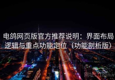电鸽网页版官方推荐说明：界面布局逻辑与重点功能定位（功能剖析版）
