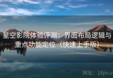 星空影院体验评测：界面布局逻辑与重点功能定位（快速上手版）