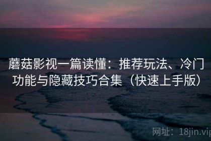 蘑菇影视一篇读懂：推荐玩法、冷门功能与隐藏技巧合集（快速上手版）