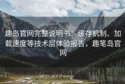 趣岛官网完整说明书：缓存机制、加载速度等技术层体验报告，趣笔岛官网