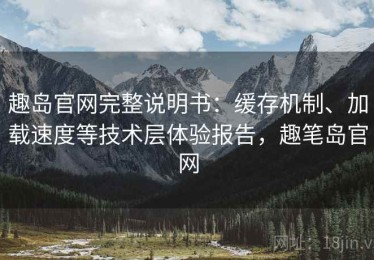 趣岛官网完整说明书：缓存机制、加载速度等技术层体验报告，趣笔岛官网