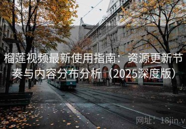 榴莲视频最新使用指南：资源更新节奏与内容分布分析（2025深度版）
