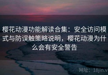 樱花动漫功能解读合集：安全访问模式与防误触策略说明，樱花动漫为什么会有安全警告