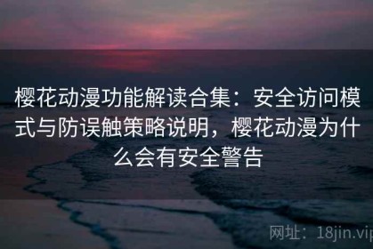 樱花动漫功能解读合集：安全访问模式与防误触策略说明，樱花动漫为什么会有安全警告