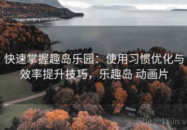 快速掌握趣岛乐园：使用习惯优化与效率提升技巧，乐趣岛 动画片
