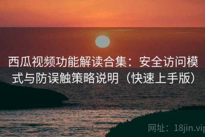 西瓜视频功能解读合集：安全访问模式与防误触策略说明（快速上手版）