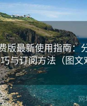 岛遇免费版最新使用指南：分类内容浏览技巧与订阅方法（图文对照版）