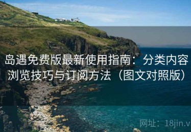 岛遇免费版最新使用指南：分类内容浏览技巧与订阅方法（图文对照版）