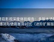 蘑菇影视深度体验报告：多版本适配情况与使用差异对比（进阶扩展版）