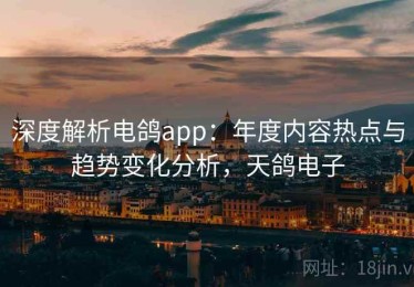 深度解析电鸽app：年度内容热点与趋势变化分析，天鸽电子