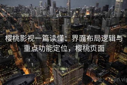 樱桃影视一篇读懂：界面布局逻辑与重点功能定位，樱桃页面