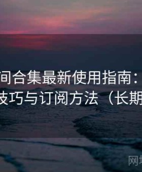 秘语空间合集最新使用指南：分类内容浏览技巧与订阅方法（长期推荐版）