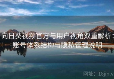 向日葵视频官方与用户视角双重解析：账号体系结构与隐私管理说明