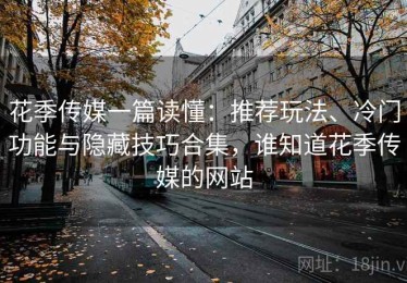 花季传媒一篇读懂：推荐玩法、冷门功能与隐藏技巧合集，谁知道花季传媒的网站