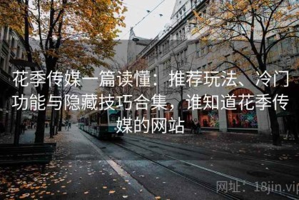 花季传媒一篇读懂：推荐玩法、冷门功能与隐藏技巧合集，谁知道花季传媒的网站