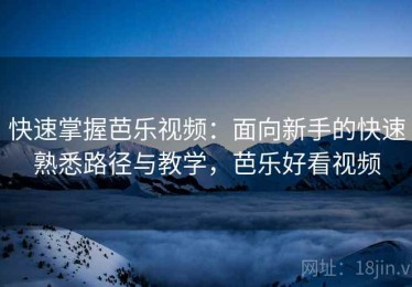 快速掌握芭乐视频：面向新手的快速熟悉路径与教学，芭乐好看视频