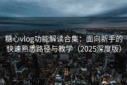 糖心vlog功能解读合集：面向新手的快速熟悉路径与教学（2025深度版）
