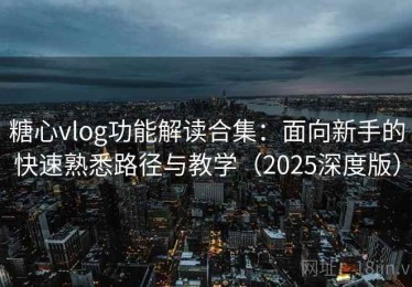 糖心vlog功能解读合集：面向新手的快速熟悉路径与教学（2025深度版）