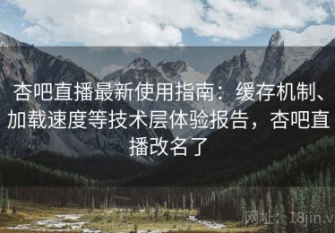 杏吧直播最新使用指南：缓存机制、加载速度等技术层体验报告，杏吧直播改名了