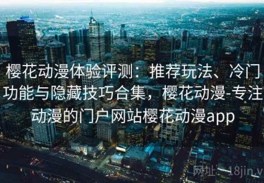 樱花动漫体验评测：推荐玩法、冷门功能与隐藏技巧合集，樱花动漫-专注动漫的门户网站樱花动漫app