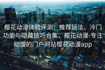樱花动漫体验评测：推荐玩法、冷门功能与隐藏技巧合集，樱花动漫-专注动漫的门户网站樱花动漫app