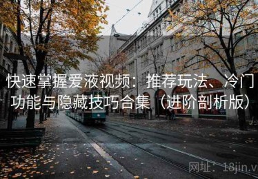 快速掌握爱液视频：推荐玩法、冷门功能与隐藏技巧合集（进阶剖析版）