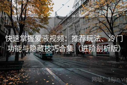 快速掌握爱液视频：推荐玩法、冷门功能与隐藏技巧合集（进阶剖析版）