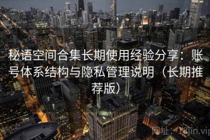 秘语空间合集长期使用经验分享：账号体系结构与隐私管理说明（长期推荐版）