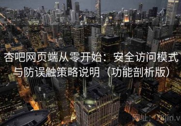 杏吧网页端从零开始：安全访问模式与防误触策略说明（功能剖析版）