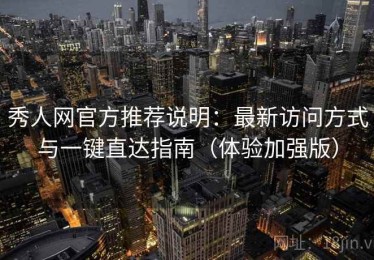 秀人网官方推荐说明：最新访问方式与一键直达指南（体验加强版）