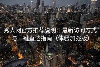 秀人网官方推荐说明：最新访问方式与一键直达指南（体验加强版）