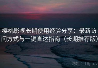 樱桃影视长期使用经验分享：最新访问方式与一键直达指南（长期推荐版）