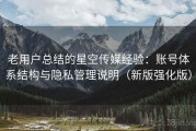 老用户总结的星空传媒经验：账号体系结构与隐私管理说明（新版强化版）