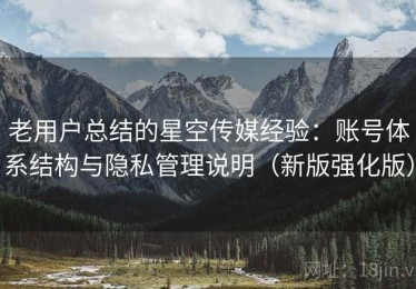 老用户总结的星空传媒经验：账号体系结构与隐私管理说明（新版强化版）