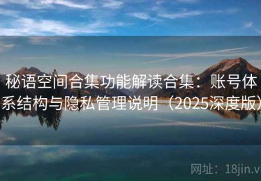 秘语空间合集功能解读合集：账号体系结构与隐私管理说明（2025深度版）