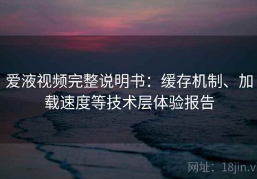 爱液视频完整说明书：缓存机制、加载速度等技术层体验报告