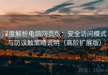 深度解析电鸽网页版：安全访问模式与防误触策略说明（高阶扩展版）