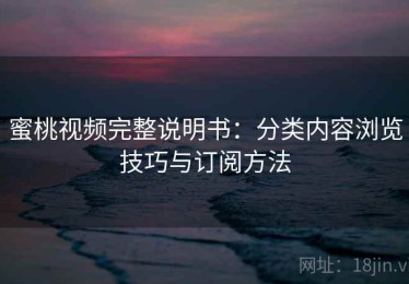 蜜桃视频完整说明书：分类内容浏览技巧与订阅方法