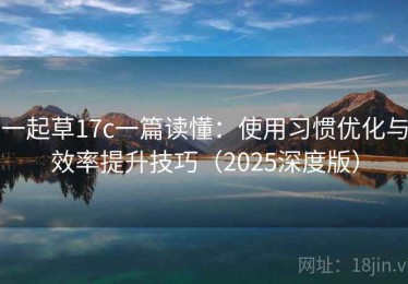 一起草17c一篇读懂：使用习惯优化与效率提升技巧（2025深度版）