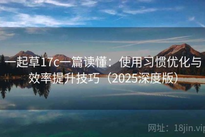 一起草17c一篇读懂：使用习惯优化与效率提升技巧（2025深度版）