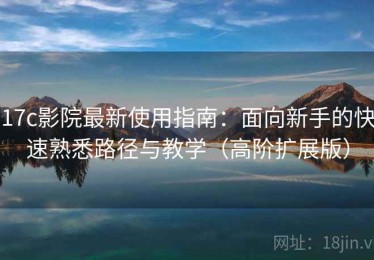 17c影院最新使用指南：面向新手的快速熟悉路径与教学（高阶扩展版）