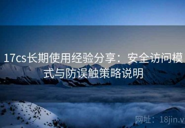 17cs长期使用经验分享：安全访问模式与防误触策略说明