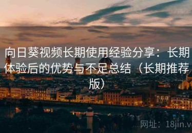向日葵视频长期使用经验分享：长期体验后的优势与不足总结（长期推荐版）
