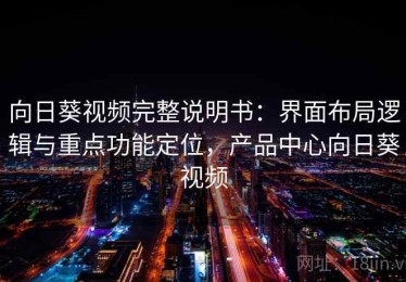 向日葵视频完整说明书：界面布局逻辑与重点功能定位，产品中心向日葵视频