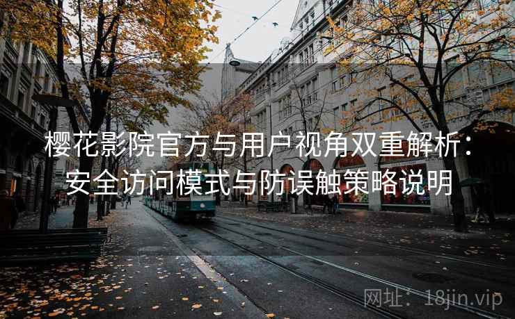 樱花影院官方与用户视角双重解析：安全访问模式与防误触策略说明