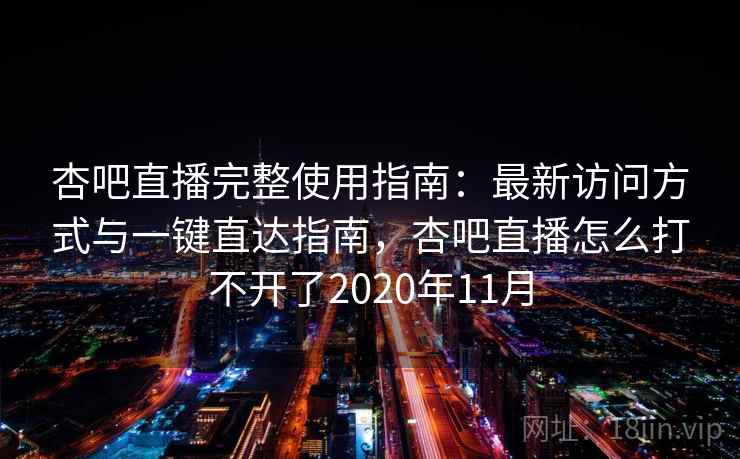 杏吧直播完整使用指南:最新访问方式与一键直达指南,杏吧直播怎么打不开了2020年11月 杏吧直播完整使用指南:最新访问方式与一键直达指南,杏吧直播怎么打不开了2020年11月