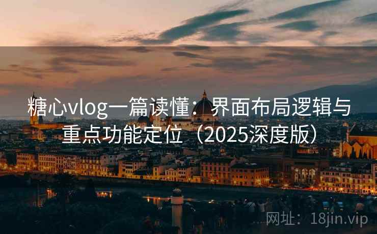 糖心vlog一篇读懂:界面布局逻辑与重点功能定位(2025深度版) 糖心vlog一篇读懂:界面布局逻辑与重点功能定位(2025深度版)