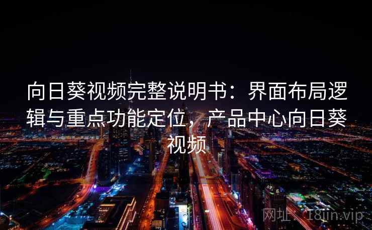 向日葵视频完整说明书：界面布局逻辑与重点功能定位，产品中心向日葵视频