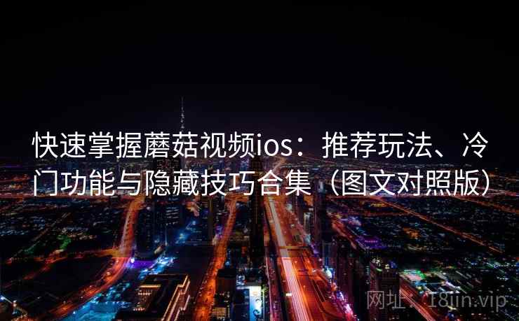 快速掌握蘑菇视频ios：推荐玩法、冷门功能与隐藏技巧合集（图文对照版）